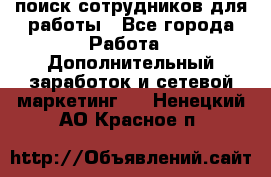 поиск сотрудников для работы - Все города Работа » Дополнительный заработок и сетевой маркетинг   . Ненецкий АО,Красное п.